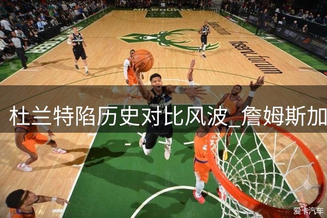 杜兰特陷历史对比风波 詹姆斯加盟76人难比"投敌"争议